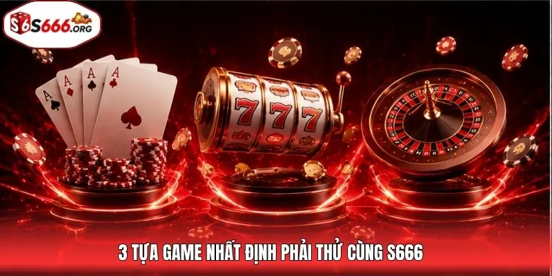3 tựa game nhất định phải thử cùng S666