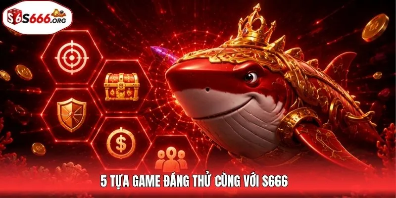 5 tựa game đáng thử cùng với S666