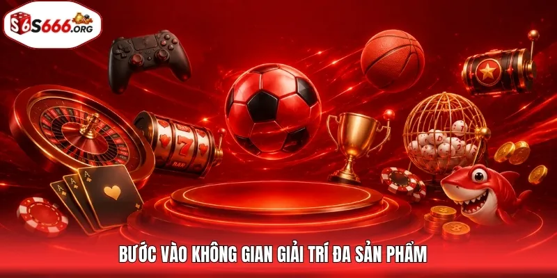 Bước vào không gian giải trí đa sản phẩm
