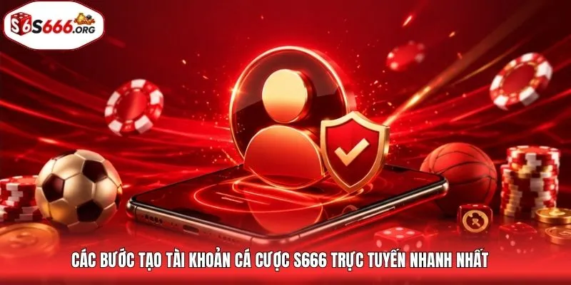 Các bước tạo tài khoản cá cược S666 trực tuyến nhanh nhất