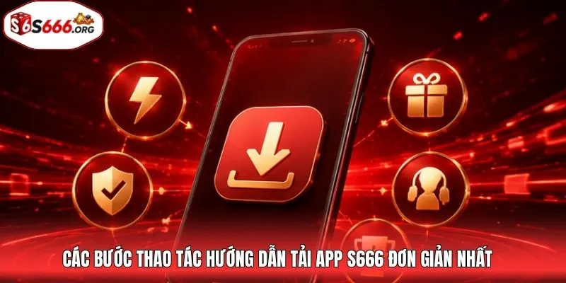 Các bước thao tác hướng dẫn tải app S666 đơn giản nhất