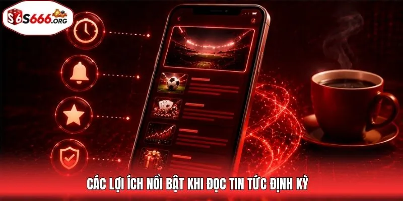 Các lợi ích nổi bật khi đọc tin tức định kỳ