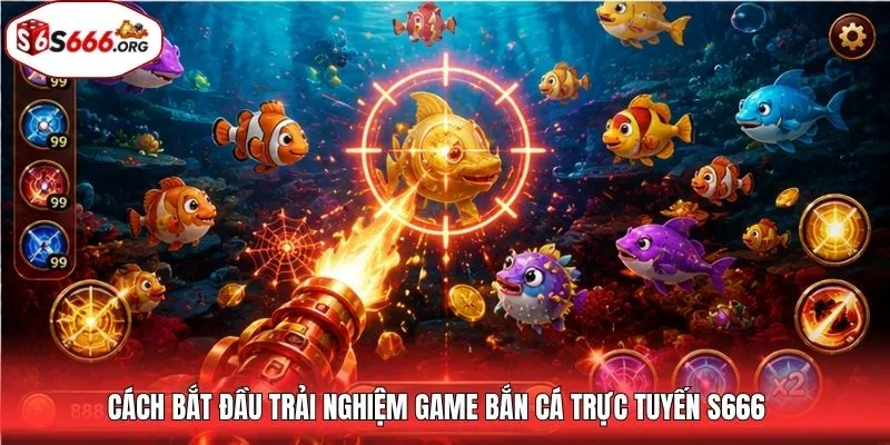 Cách bắt đầu trải nghiệm game bắn cá trực tuyến S666