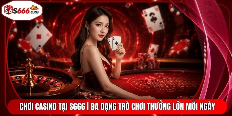Chơi Casino Tại S666 | Đa Dạng Trò Chơi Thưởng Lớn Mỗi Ngày