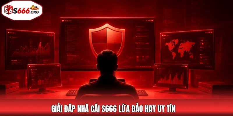 Giải đáp nhà cái S666 lừa đảo hay uy tín