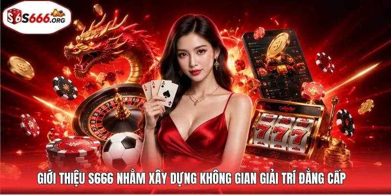 Giới thiệu S666 nhằm xây dựng không gian giải trí đẳng cấp