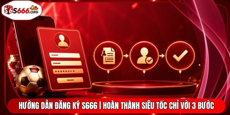 Hướng Dẫn Đăng Ký S666 | Hoàn Thành Siêu Tốc Chỉ Với 3 Bước