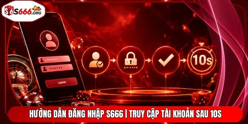 Hướng Dẫn Đăng Nhập S666 | Truy Cập Tài Khoản Sau 10S