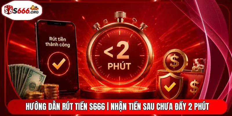 Hướng Dẫn Rút Tiền S666 | Nhận Tiền Sau Chưa Đầy 2 Phút