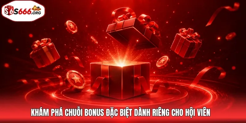 Khám phá chuỗi bonus đặc biệt dành riêng cho hội viên