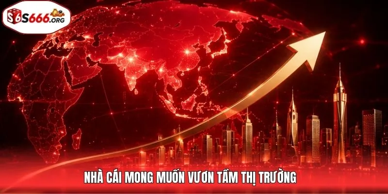 Nhà cái mong muốn vươn tầm thị trường