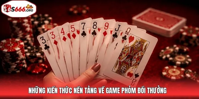 Những kiến thức nền tảng về game phỏm đổi thưởng