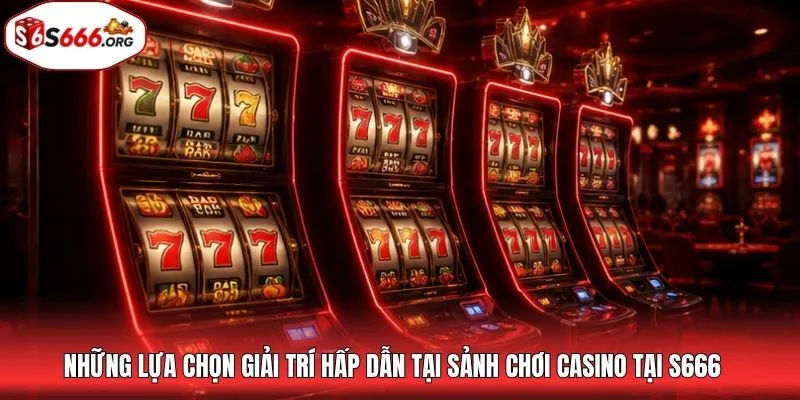 Những lựa chọn giải trí hấp dẫn tại sảnh chơi casino tại S666