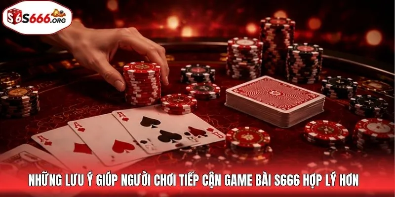 Những lưu ý giúp người chơi tiếp cận game bài S666 hợp lý hơn