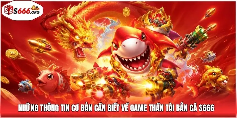 Những thông tin cơ bản cần biết về game thần tài bắn cá S666