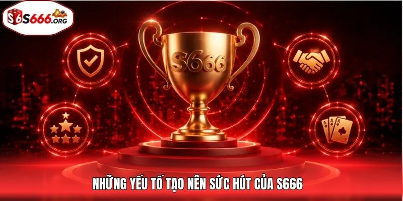 Những yếu tố tạo nên sức hút của S666