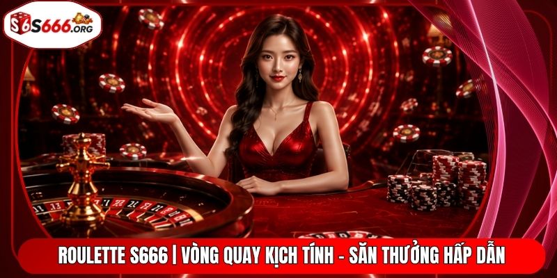 Roulette S666 | Vòng Quay Kịch Tính - Săn Thưởng Hấp Dẫn