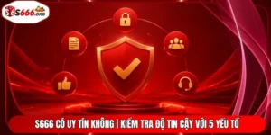 S666 Có Uy Tín Không | Kiểm Tra Độ Tin Cậy Với 5 Yếu Tố