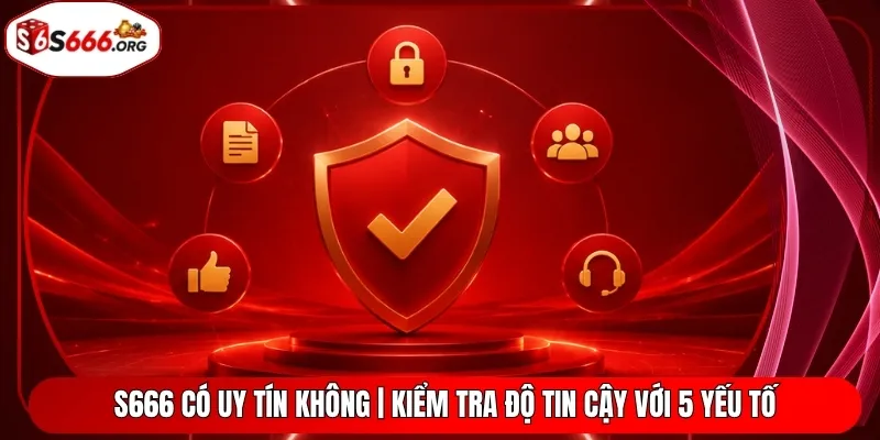 S666 Có Uy Tín Không | Kiểm Tra Độ Tin Cậy Với 5 Yếu Tố