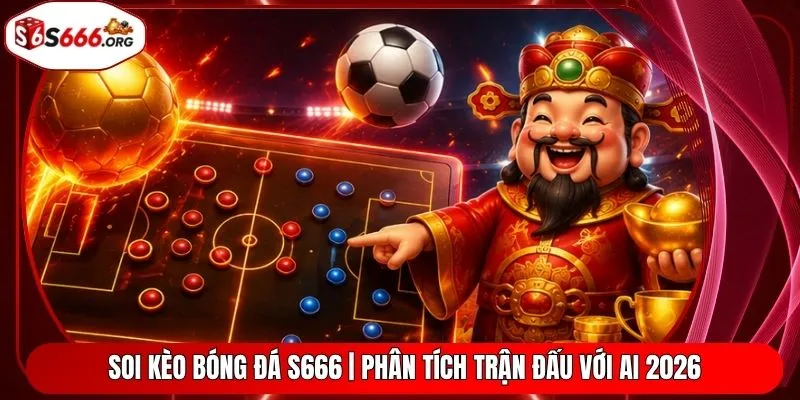 Soi Kèo Bóng Đá S666 | Phân Tích Trận Đấu Với AI 2026