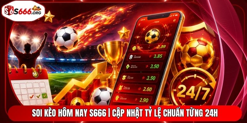 Soi Kèo Hôm Nay S666 | Cập Nhật Tỷ Lệ Chuẩn Từng 24H