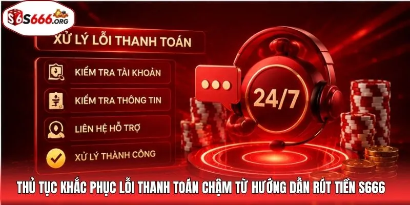Thủ tục khắc phục lỗi thanh toán chậm từ hướng dẫn rút tiền S666