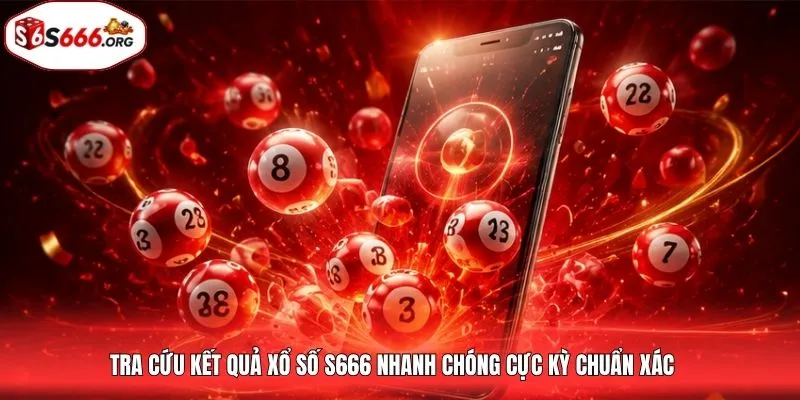Tra cứu kết quả xổ số S666 nhanh chóng cực kỳ chuẩn xác