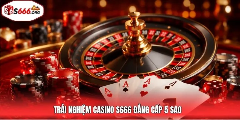 Trải nghiệm Casino S666 đẳng cấp 5 sao