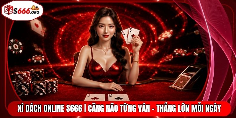 Xì Dách Online S666 | Căng Não Từng Ván - Thắng Lớn Mỗi Ngày